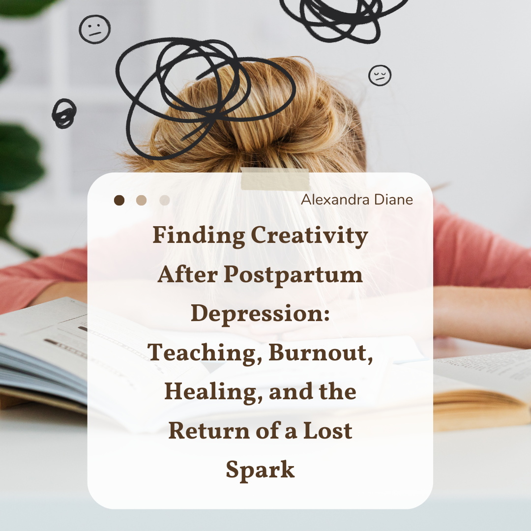 Finding Creativity After Postpartum Depression: Teaching, Burnout, Healing, and the Return of a Lost Spark